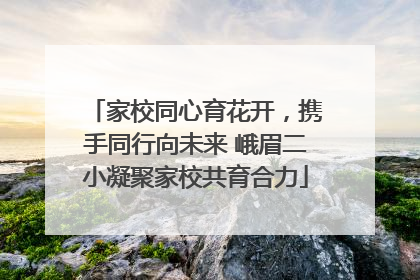 家校同心育花开，携手同行向未来 峨眉二小凝聚家校共育合力