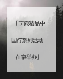 宁夏精品中国行系列活动在京举办