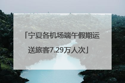宁夏各机场端午假期运送旅客7.29万人次
