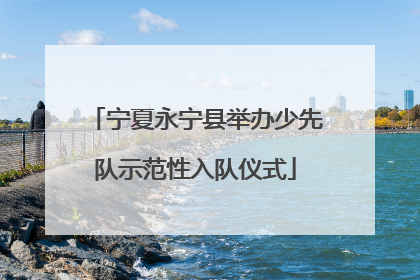 宁夏永宁县举办少先队示范性入队仪式