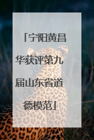 宁阳黄昌华获评第九届山东省道德模范