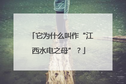 它为什么叫作“江西水电之母”？