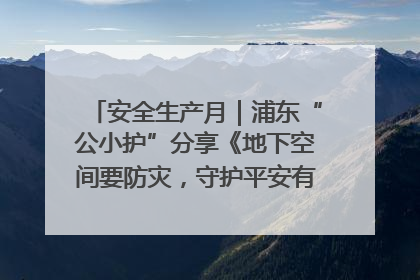 安全生产月｜浦东“公小护”分享《地下空间要防灾，守护平安有我在》安全谣