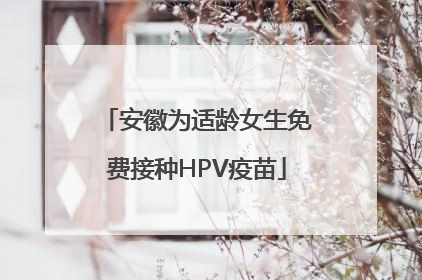 安徽为适龄女生免费接种HPV疫苗