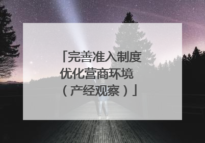 完善准入制度 优化营商环境（产经观察）