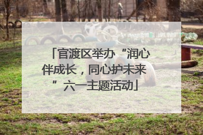 官渡区举办“润心伴成长，同心护未来”六一主题活动