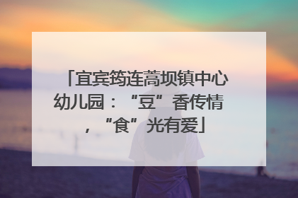 宜宾筠连蒿坝镇中心幼儿园：“豆”香传情，“食”光有爱