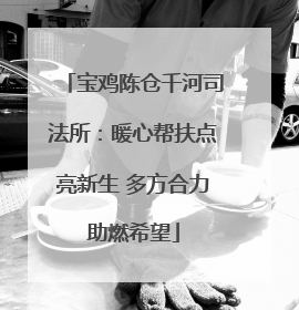 宝鸡陈仓千河司法所：暖心帮扶点亮新生 多方合力助燃希望