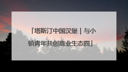 塔斯汀中国汉堡｜与小镇青年共创商业生态圈