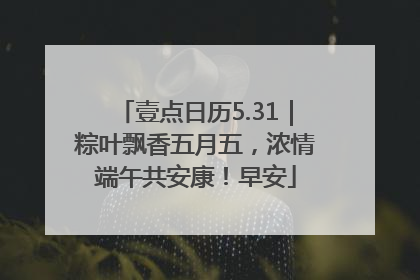 壹点日历5.31｜粽叶飘香五月五，浓情端午共安康！早安