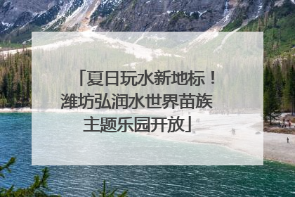 夏日玩水新地标！潍坊弘润水世界苗族主题乐园开放