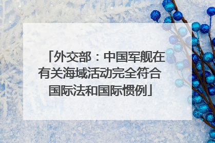 外交部:中国军舰在有关海域活动完全符合国际法和国际惯例