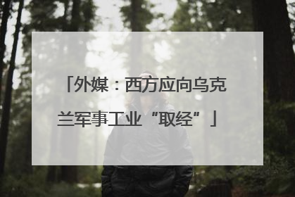 外媒：西方应向乌克兰军事工业“取经”