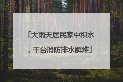 大雨天居民家中积水，丰台消防排水解难