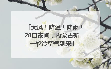 大风！降温！降雨！28日夜间，内蒙古新一轮冷空气到来