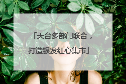 天台多部门联合，打造银发红心集市
