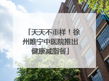 天天不重样！徐州睢宁中医院推出健康减脂餐