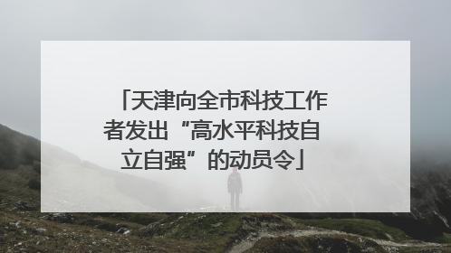 天津向全市科技工作者发出“高水平科技自立自强”的动员令