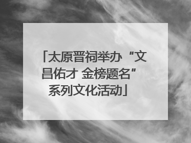 太原晋祠举办“文昌佑才 金榜题名”系列文化活动