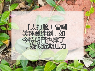 太打脸！曾嘲笑拜登绊倒，如今特朗普也摔了，疑似近期压力太大力不能支