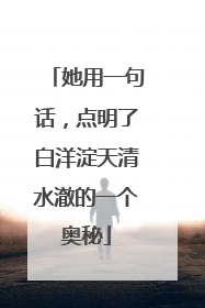 她用一句话，点明了白洋淀天清水澈的一个奥秘
