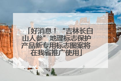 好消息！“吉林长白山人参”地理标志保护产品新专用标志图案将在我省推广使用