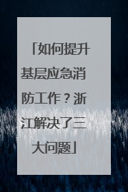 如何提升基层应急消防工作？浙江解决了三大问题