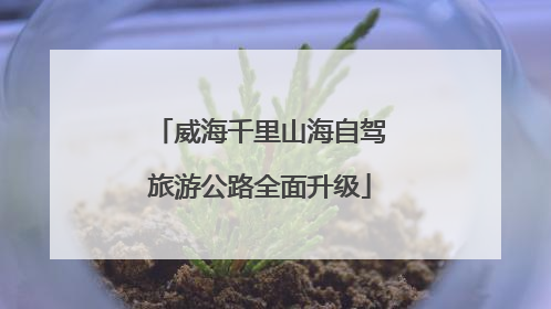 威海千里山海自驾旅游公路全面升级