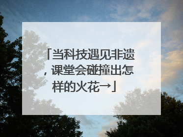 当科技遇见非遗，课堂会碰撞出怎样的火花→