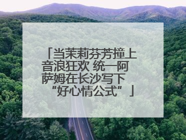 当茉莉芬芳撞上音浪狂欢 统一阿萨姆在长沙写下 “好心情公式”