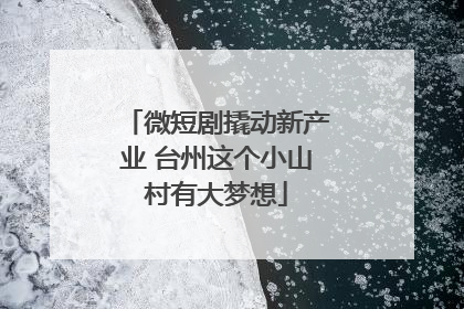 微短剧撬动新产业 台州这个小山村有大梦想