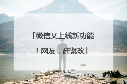 微信又上线新功能！网友：赶紧改