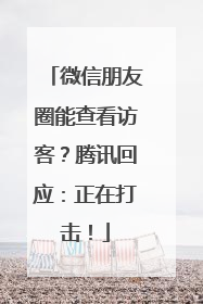 微信朋友圈能查看访客？腾讯回应：正在打击！