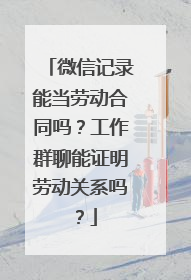 微信记录能当劳动合同吗？工作群聊能证明劳动关系吗？