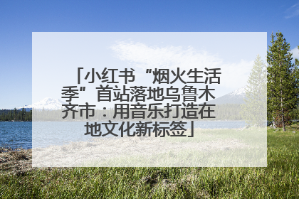 小红书“烟火生活季”首站落地乌鲁木齐市：用音乐打造在地文化新标签