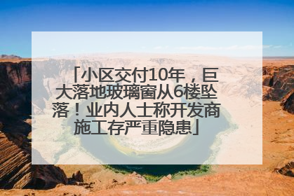 小区交付10年，巨大落地玻璃窗从6楼坠落！业内人士称开发商施工存严重隐患