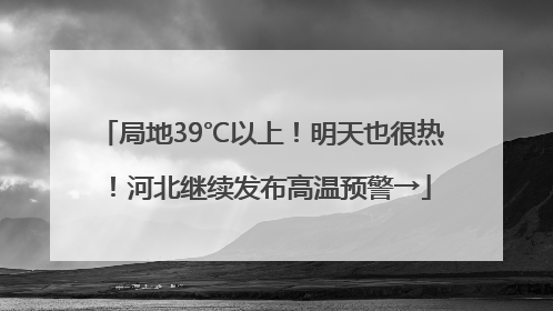 局地39℃以上！明天也很热！河北继续发布高温预警→