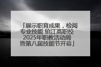 展示职育成果，检阅专业技能 镇江高职校2025年职教活动周暨第八届技能节开幕