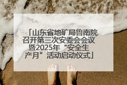 山东省地矿局鲁南院召开第三次安委会会议暨2025年“安全生产月”活动启动仪式