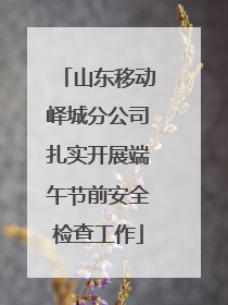 山东移动峄城分公司扎实开展端午节前安全检查工作