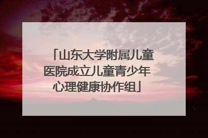 山东大学附属儿童医院成立儿童青少年心理健康协作组