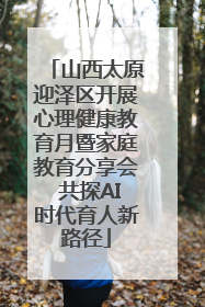 山西太原迎泽区开展心理健康教育月暨家庭教育分享会 共探AI时代育人新路径