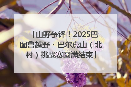 山野争锋！2025巴图鲁越野・巴尔虎山（北村）挑战赛圆满结束