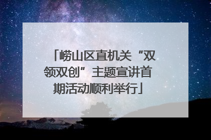 崂山区直机关“双领双创”主题宣讲首期活动顺利举行