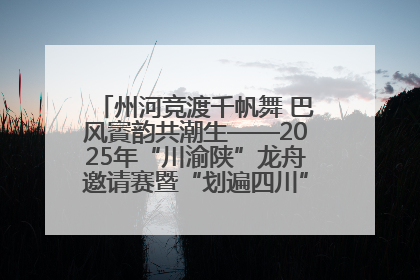 州河竞渡千帆舞 巴风賨韵共潮生——2025年“川渝陕”龙舟邀请赛暨“划遍四川”达川站圆满收官