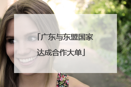 广东与东盟国家达成合作大单