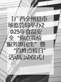 广西全州县市场监管局举办2025年食品安全“你点我检 服务惠民生”暨“百姓点检日”活动启动仪式