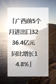 广西前5个月进出口3236.4亿元 同比增长14.8%