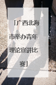 广西北海市举办青年理论宣讲比赛