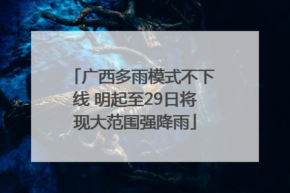 广西多雨模式不下线 明起至29日将现大范围强降雨